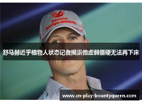 舒马赫近乎植物人状态记者揭露他虚弱僵硬无法再下床 舒马赫近乎植物人状态记者揭露他虚弱僵硬无法再下床