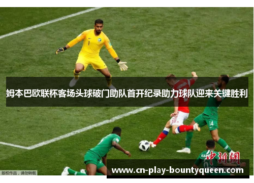 姆本巴欧联杯客场头球破门助队首开纪录助力球队迎来关键胜利