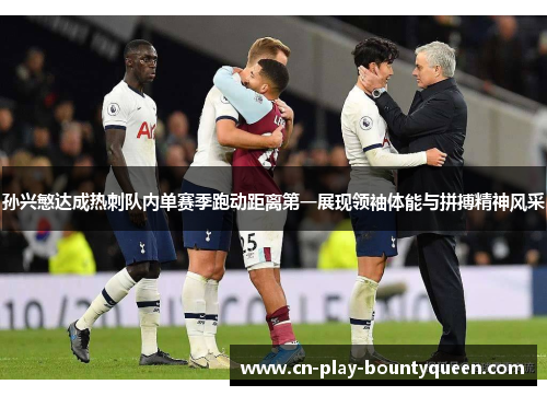 孙兴慜达成热刺队内单赛季跑动距离第一展现领袖体能与拼搏精神风采